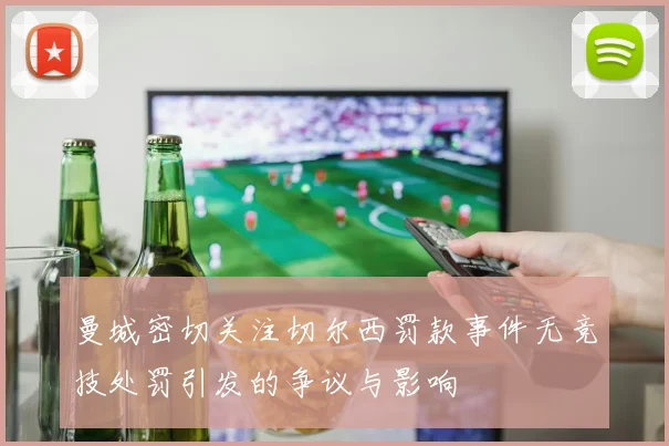 曼城密切关注切尔西罚款事件无竞技处罚引发的争议与影响