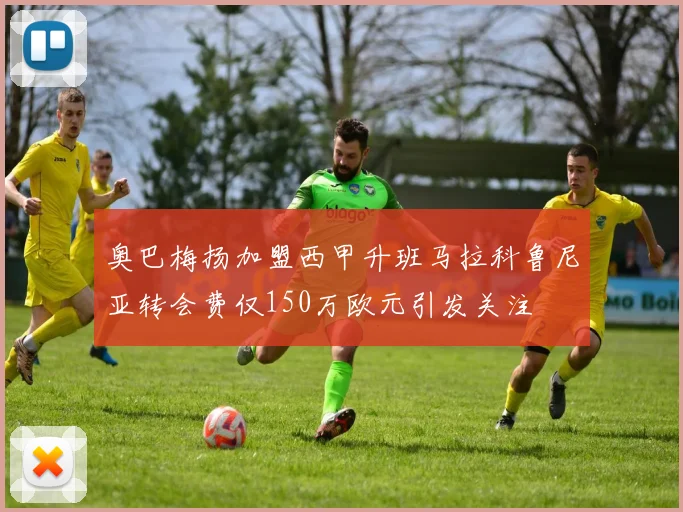 奥巴梅扬加盟西甲升班马拉科鲁尼亚转会费仅150万欧元引发关注